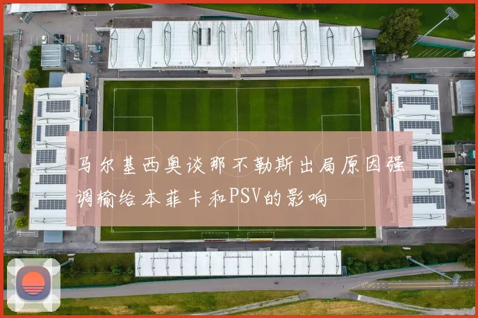 马尔基西奥谈那不勒斯出局原因强调输给本菲卡和PSV的影响