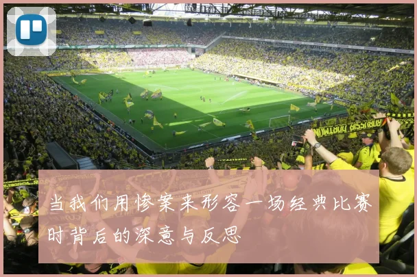 当我们用惨案来形容一场经典比赛时背后的深意与反思