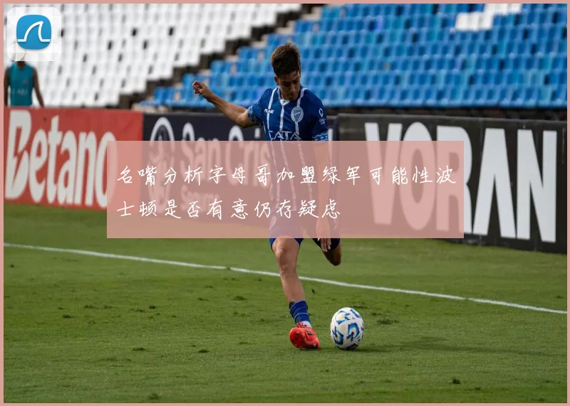 名嘴分析字母哥加盟绿军可能性波士顿是否有意仍存疑虑