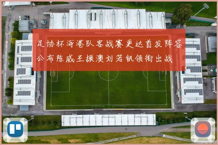 足协杯海港队客战赛更达首发阵容公布陈威王振澳刘若钒领衔出战