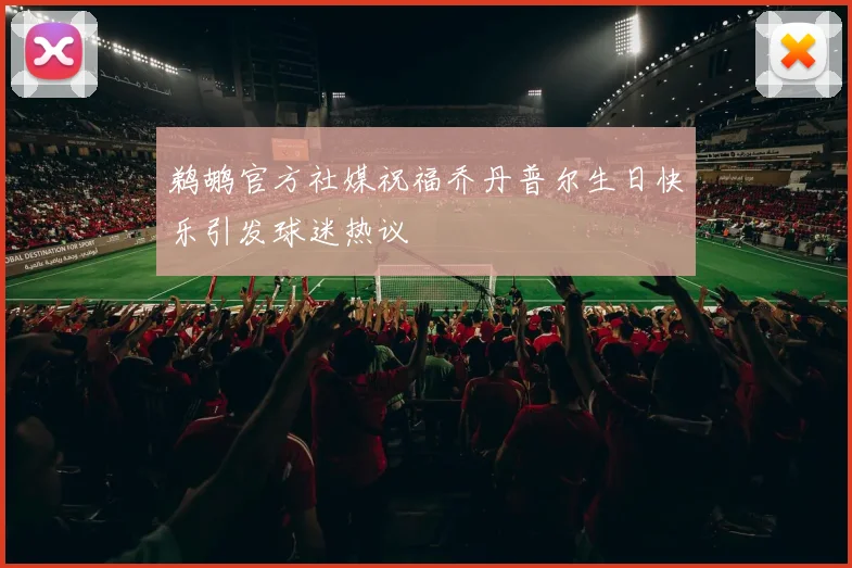 鹈鹕官方社媒祝福乔丹普尔生日快乐引发球迷热议