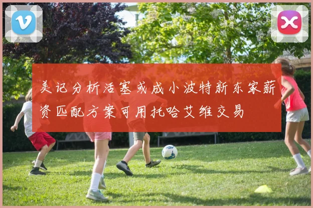 美记分析活塞或成小波特新东家薪资匹配方案可用托哈艾维交易