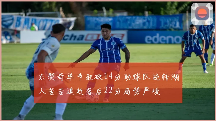 东契奇单节狂砍14分助球队逆转湖人苦苦追赶落后22分局势严峻