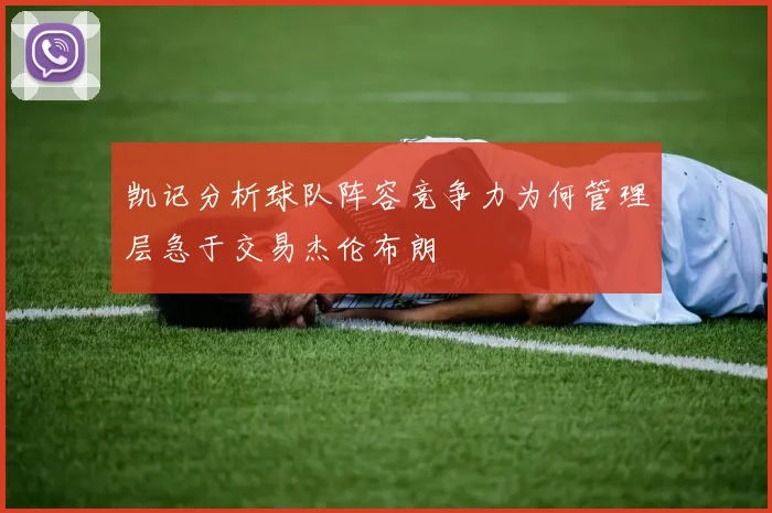 凯记分析球队阵容竞争力为何管理层急于交易杰伦布朗