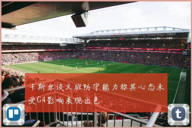 卡斯尔谈文班防守能力称其心态未受G4影响表现出色