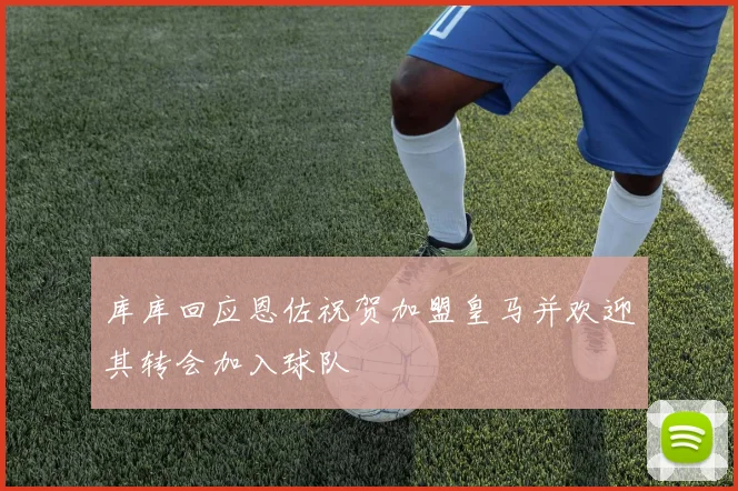 库库回应恩佐祝贺加盟皇马并欢迎其转会加入球队