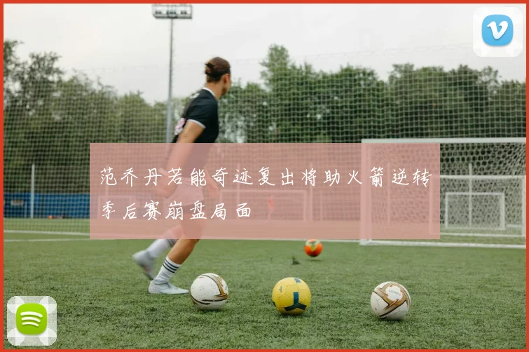 范乔丹若能奇迹复出将助火箭逆转季后赛崩盘局面